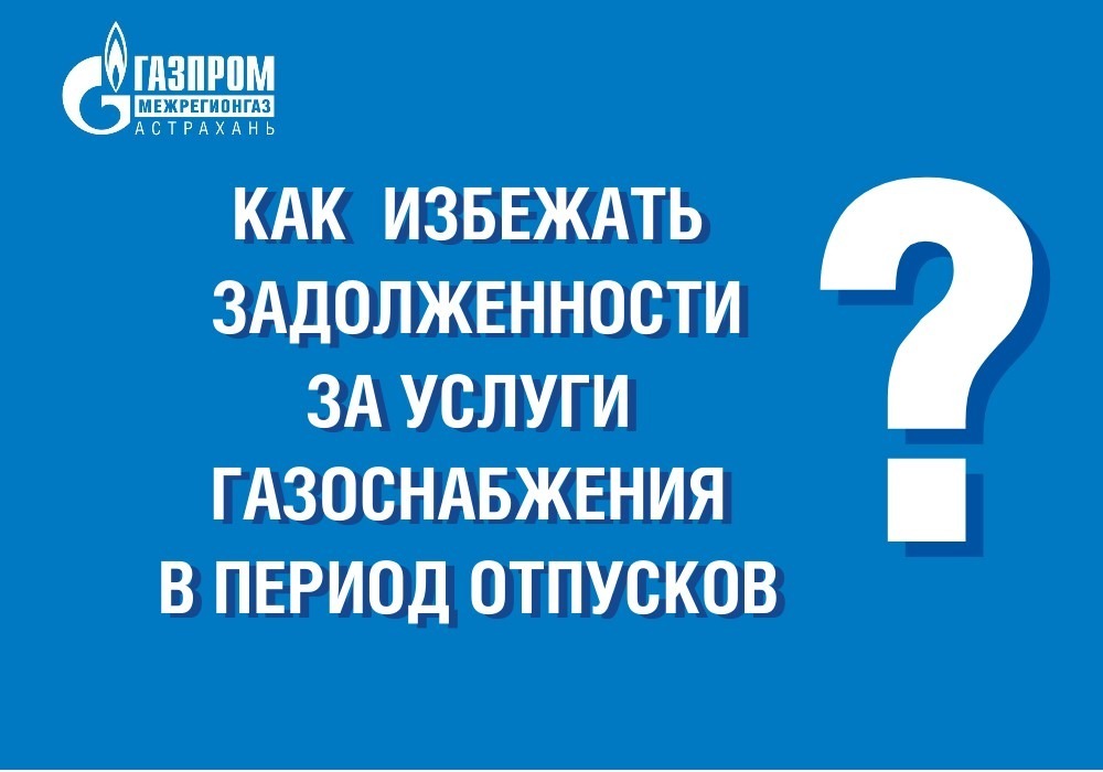 Астраханцам рассказали, как не стать должником за услуги газоснабжения в период отпусков